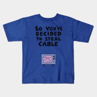 So You've Decided to Steal Cable Kids T-Shirt